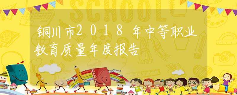 铜川市2018年中等职业教育质量年度报告