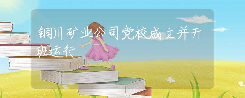 铜川矿业公司党校成立并开班运行