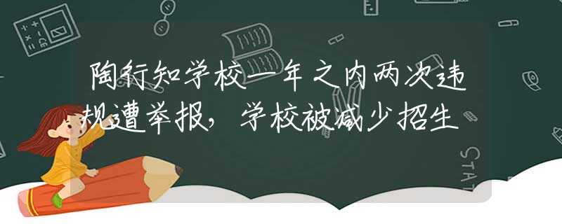 陶行知学校一年之内两次违规遭举报，学校被减少招生
