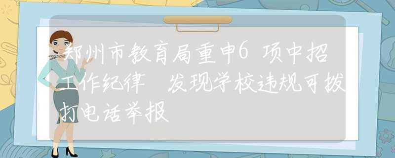 郑州市教育局重申6项中招工作纪律 发现学校违规可拨打电话举报
