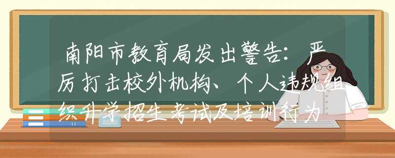 南阳市教育局发出警告：严厉打击校外机构、个人违规组织升学招生考试及培训行为