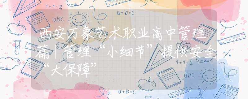 西安万象艺术职业高中管理篇丨管理“小细节”提供安全“大保障”
