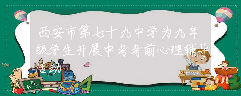 西安市第七十九中学为九年级学生开展中考考前心理辅导活动
