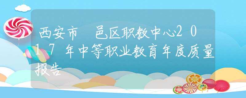 西安市鄠邑区职教中心2017年中等职业教育年度质量报告