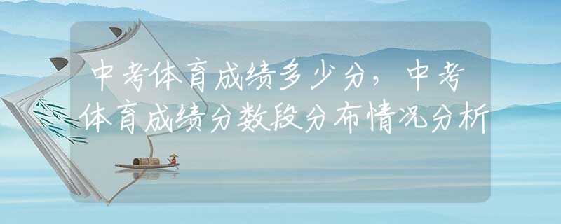 中考体育成绩多少分，中考体育成绩分数段分布情况分析