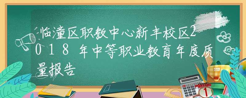 临潼区职教中心新丰校区2018年中等职业教育年度质量报告