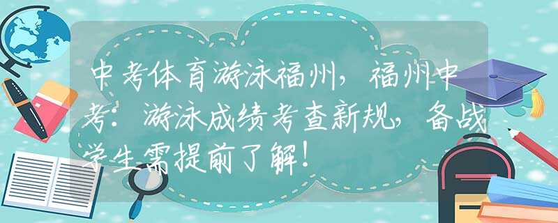 中考体育游泳福州，福州中考：游泳成绩考查新规，备战学生需提前了解！