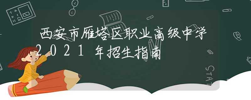 西安市雁塔区职业高级中学2021年招生指南
