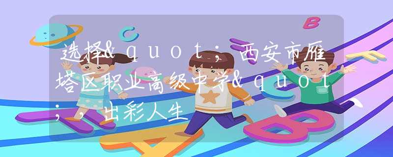 选择"西安市雁塔区职业高级中学"，出彩人生