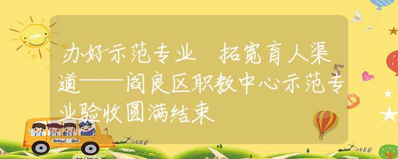 办好示范专业 拓宽育人渠道——阎良区职教中心示范专业验收圆满结束