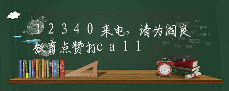 12340来电，请为阎良教育点赞打call