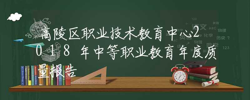 高陵区职业技术教育中心2018年中等职业教育年度质量报告