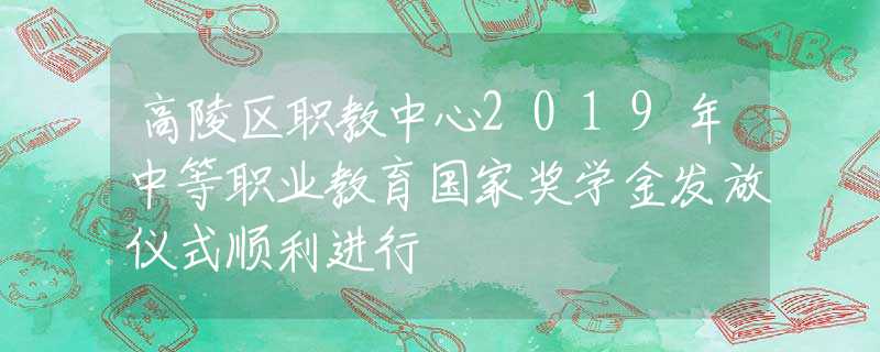 高陵区职教中心2019年中等职业教育国家奖学金发放仪式顺利进行