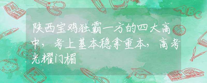 陕西宝鸡独霸一方的四大高中，考上基本稳拿重本，高考光耀门楣
