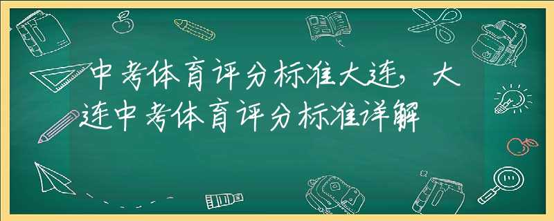 中考体育评分标准大连，大连中考体育评分标准详解