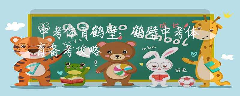 中考体育鹤壁，鹤壁中考体育备考攻略