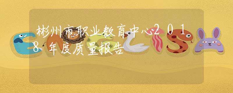 彬州市职业教育中心2018年度质量报告