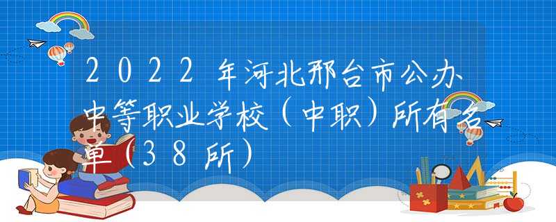 2022年河北邢台市公办中等职业学校（中职）所有名单（38所）