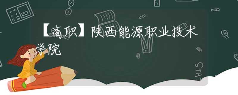 【高职】陕西能源职业技术学院