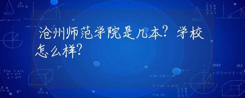 沧州师范学院是几本？学校怎么样？
