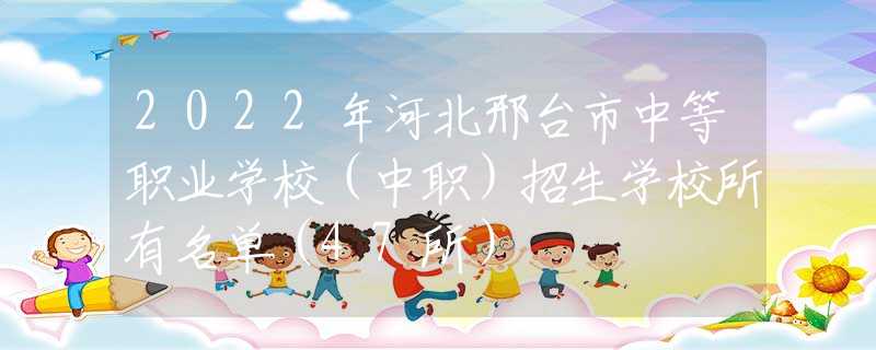 2022年河北邢台市中等职业学校（中职）招生学校所有名单（47所）