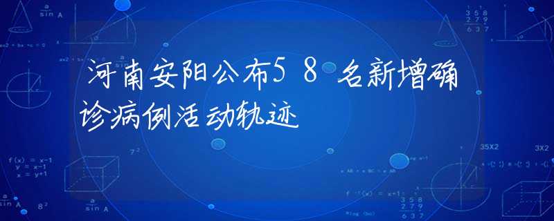 河南安阳公布58名新增确诊病例活动轨迹