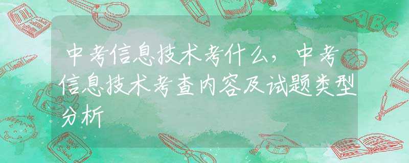 中考信息技术考什么，中考信息技术考查内容及试题类型分析