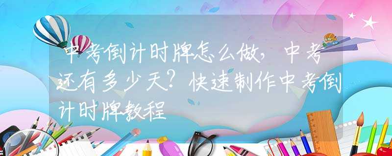 中考倒计时牌怎么做，中考还有多少天？快速制作中考倒计时牌教程