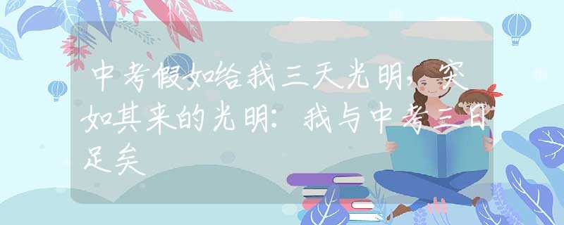 中考假如给我三天光明，突如其来的光明：我与中考三日足矣