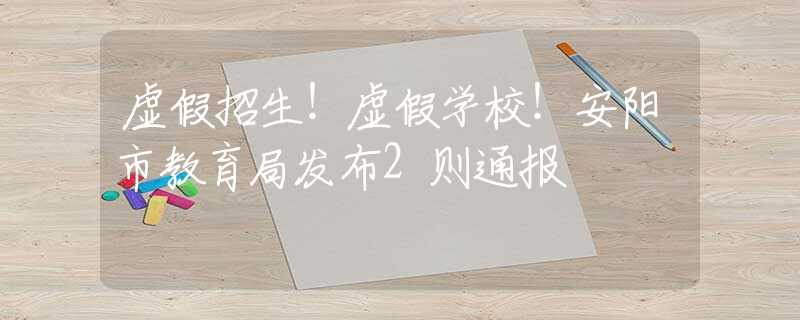 虚假招生！虚假学校！安阳市教育局发布2则通报