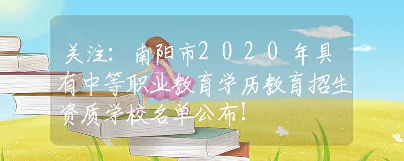 关注：南阳市2020年具有中等职业教育学历教育招生资质学校名单公布！