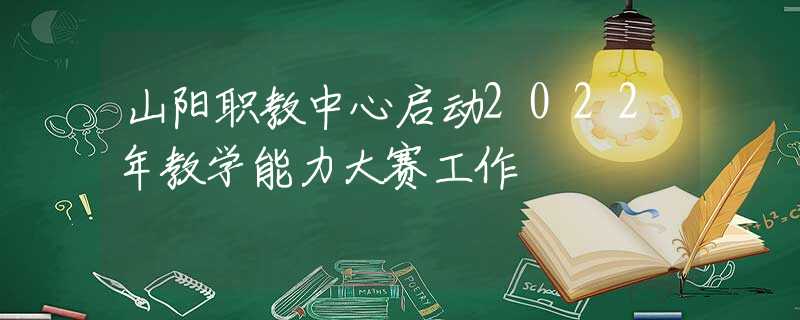 山阳职教中心启动2022年教学能力大赛工作