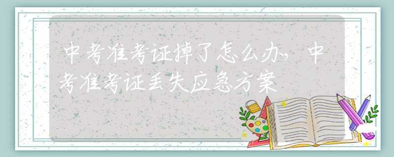 中考准考证掉了怎么办，中考准考证丢失应急方案