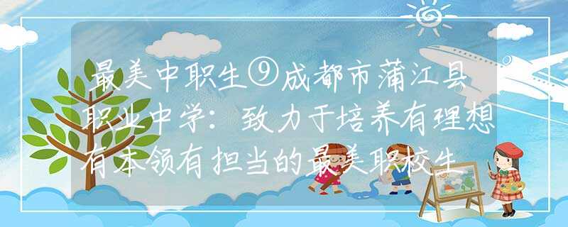 最美中职生⑨成都市蒲江县职业中学：致力于培养有理想有本领有担当的最美职校生