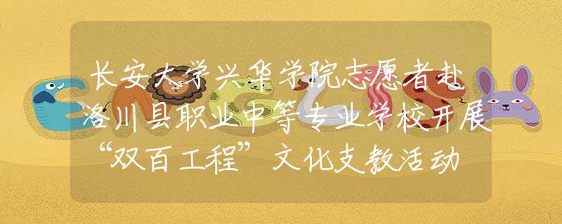 长安大学兴华学院志愿者赴洛川县职业中等专业学校开展“双百工程”文化支教活动