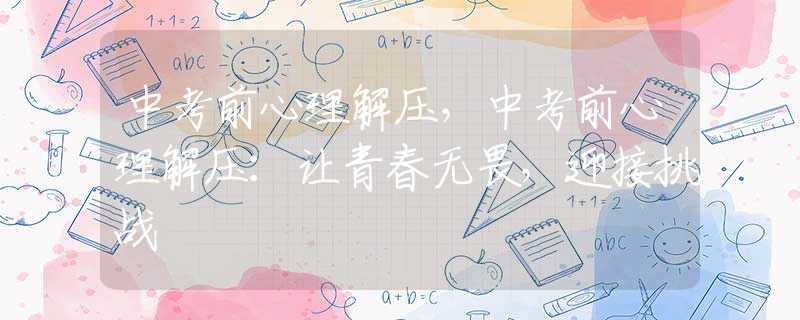 中考前心理解压，中考前心理解压：让青春无畏，迎接挑战