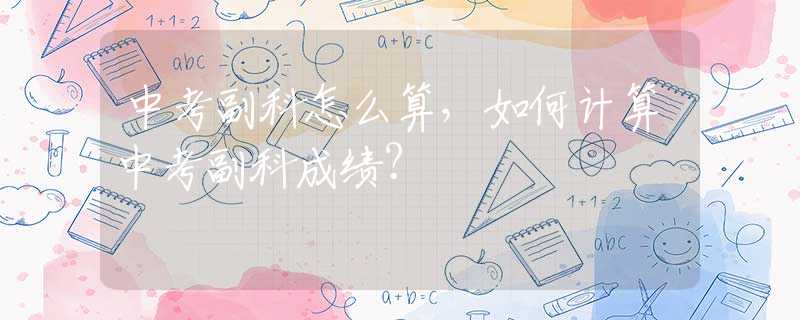 中考副科怎么算，如何计算中考副科成绩？