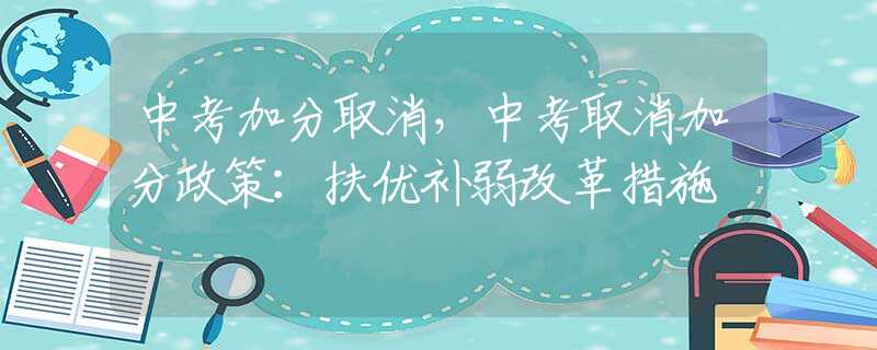 中考加分取消，中考取消加分政策：扶优补弱改革措施