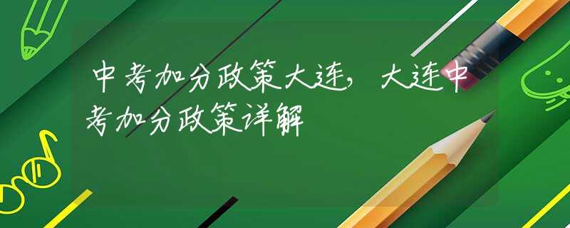 中考加分政策大连，大连中考加分政策详解