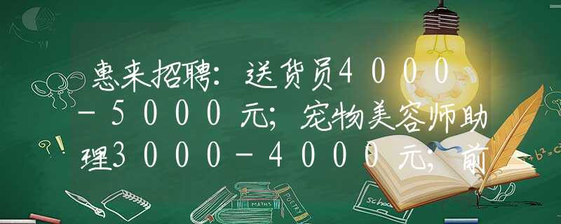 惠来招聘：送货员4000-5000元；宠物美容师助理3000-4000元；前台收银领班5000-8000元