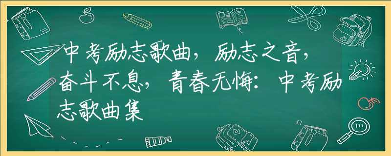 中考励志歌曲，励志之音，奋斗不息，青春无悔：中考励志歌曲集