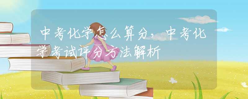 中考化学怎么算分，中考化学考试评分方法解析