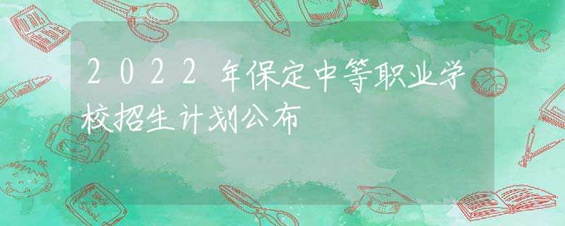 2022年保定中等职业学校招生计划公布