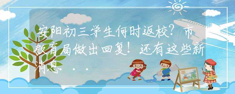 安阳初三学生何时返校？市教育局做出回复！还有这些新消息...