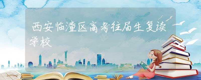 西安临潼区高考往届生复读学校
