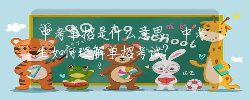 中考单招是什么意思，中考生如何理解单招考试？