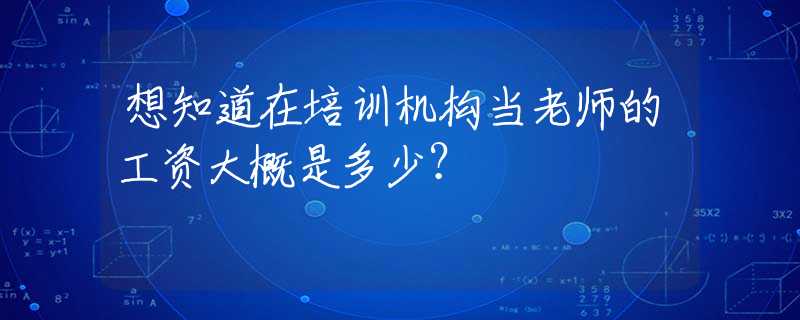 想知道在培训机构当老师的工资大概是多少？
