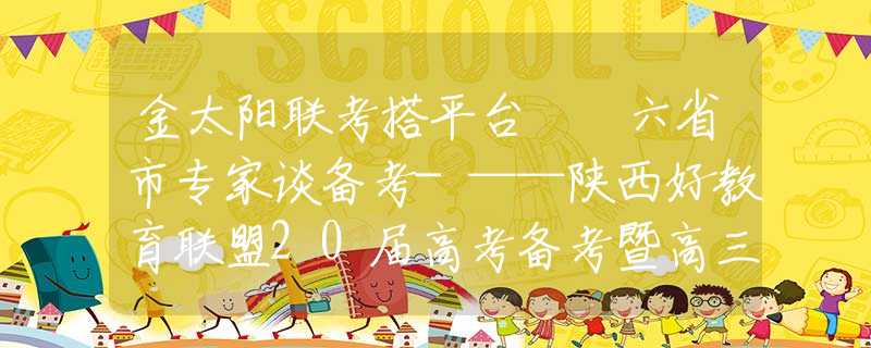 金太阳联考搭平台  六省市专家谈备考-——陕西好教育联盟20届高考备考暨高三联考分析会圆满成功