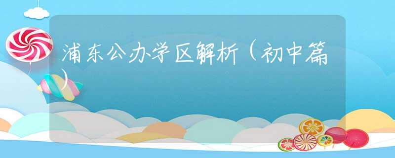 浦东公办学区解析（初中篇）
