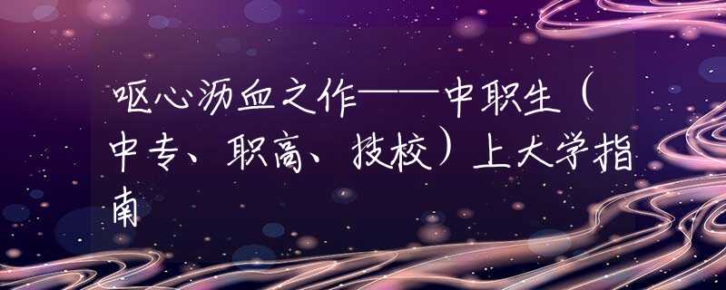 呕心沥血之作——中职生（中专、职高、技校）上大学指南